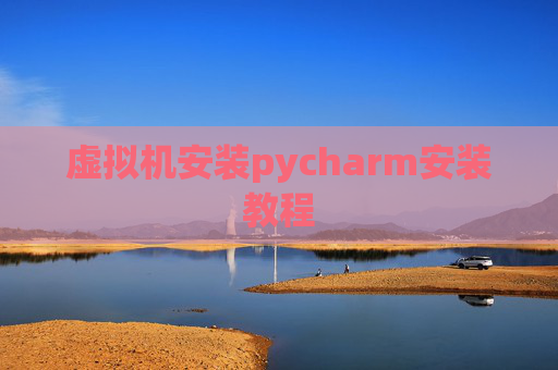 虚拟机安装pycharm安装教程
