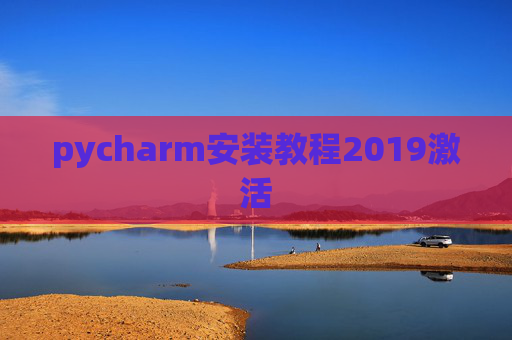 pycharm安装教程2019激活 pycharm安装教程2019激活